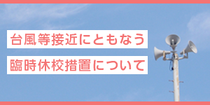 台風等接近にともなう臨時休校措置について